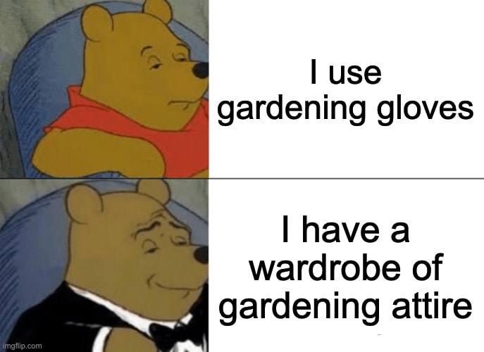 I have a wardrobe of gardening attire